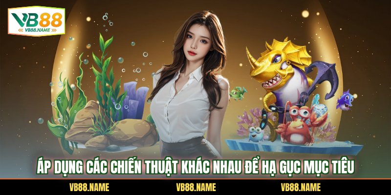 Áp dụng các chiến thuật khác nhau để hạ gục mục tiêu