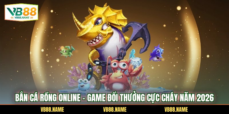 Bắn Cá Rồng Online - Game Đổi Thưởng Cực Cháy Năm 2026