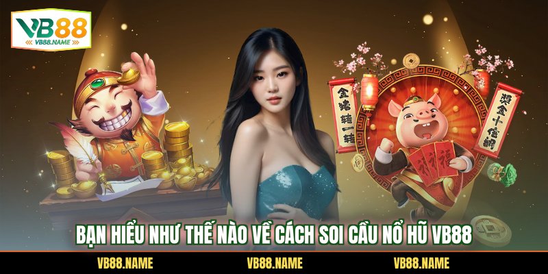 Bạn hiểu như thế nào về cách soi cầu nổ hũ VB88