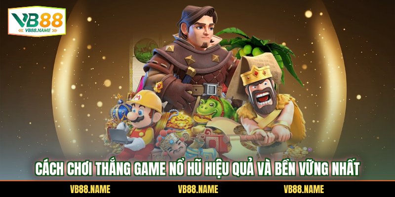 Cách Chơi Thắng Game Nổ Hũ Hiệu Quả Và Bền Vững Nhất