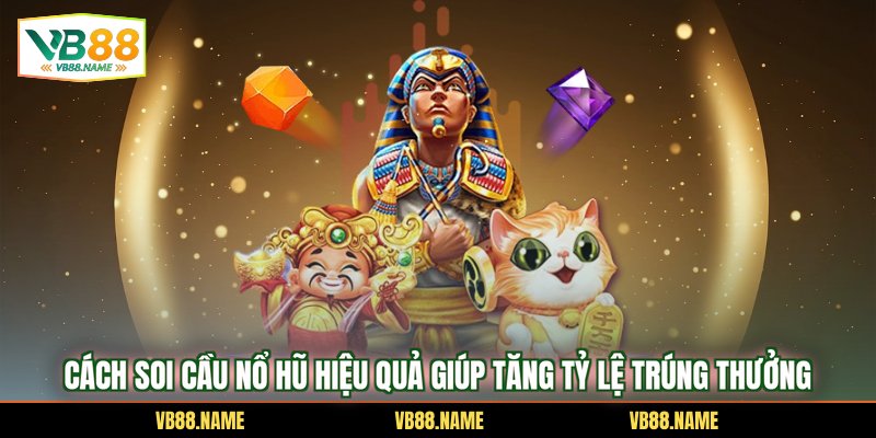 Cách Soi Cầu Nổ Hũ Hiệu Quả Giúp Tăng Tỷ Lệ Trúng Thưởng