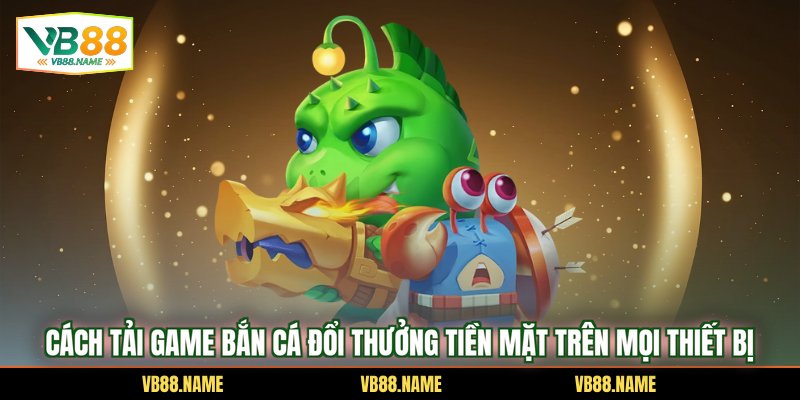 Cách tải game bắn cá đổi thưởng tiền mặt trên mọi thiết bị