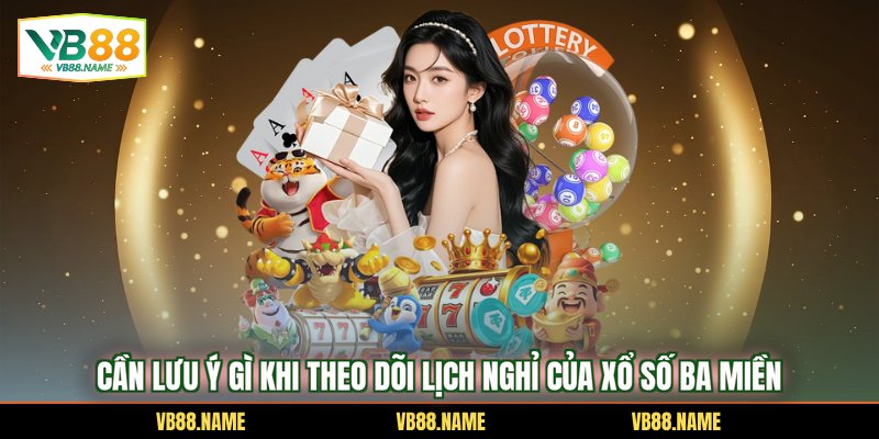 Cần lưu ý gì khi theo dõi lịch nghỉ của xổ số ba miền