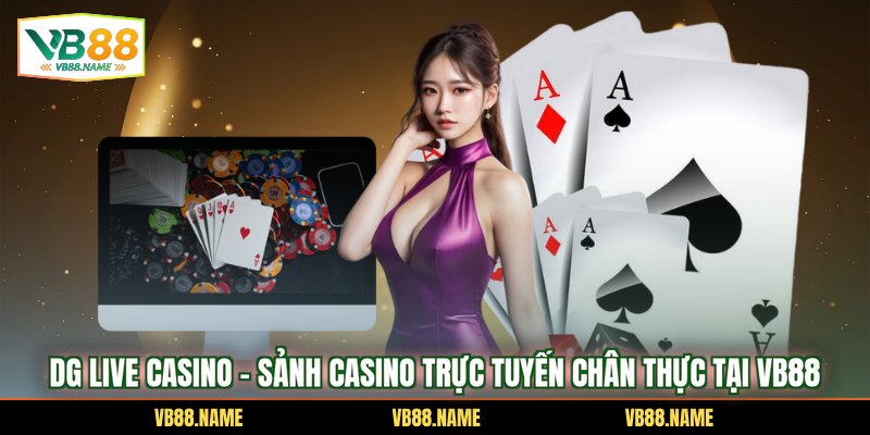 DG Live Casino – Sảnh Casino Trực Tuyến Chân Thực Tại VB88
