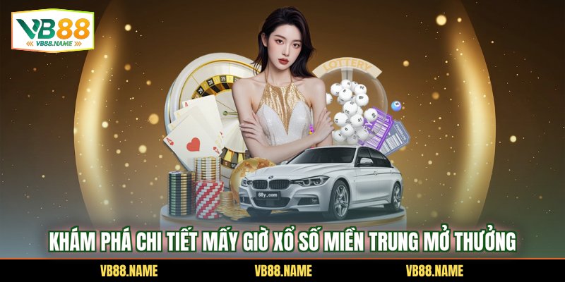 Khám phá chi tiết Mấy giờ xổ số miền Trung mở thưởng