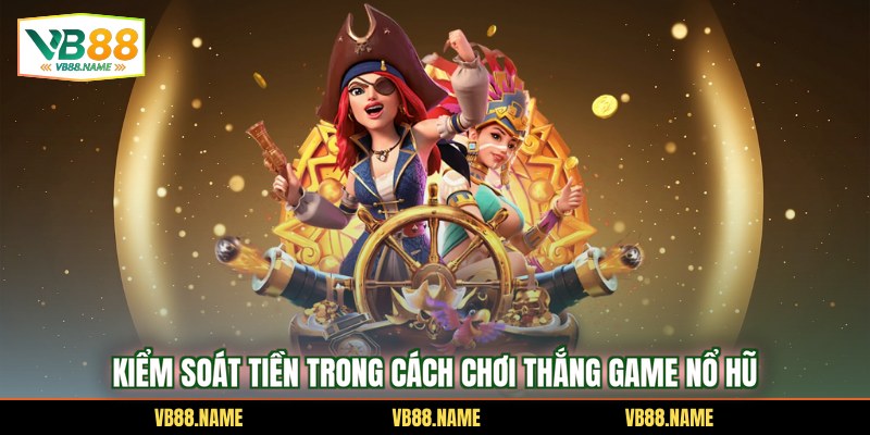 Kiểm soát tiền trong cách chơi thắng game nổ hũ