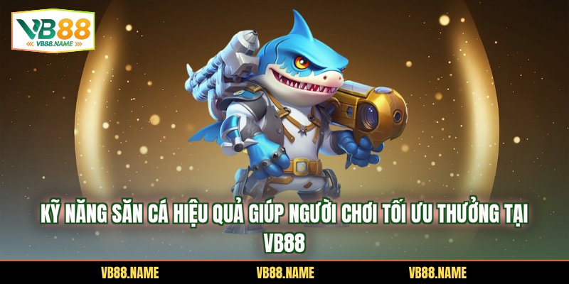 Kỹ Năng Săn Cá Hiệu Quả Giúp Người Chơi Tối Ưu Thưởng Tại VB88