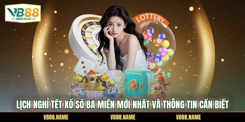 Lịch Nghỉ Tết Xổ Số Ba Miền Mới Nhất Và Thông Tin Cần Biết