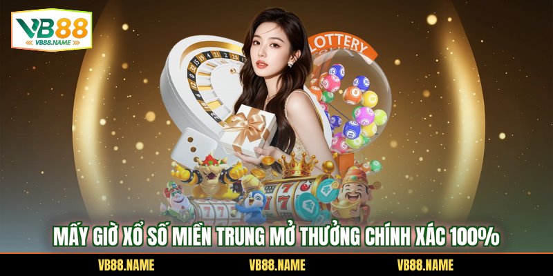 Mấy Giờ Xổ Số Miền Trung Mở Thưởng Chính Xác 100%