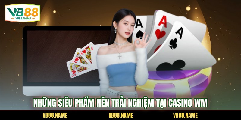 Những siêu phẩm nên trải nghiệm tại casino WM