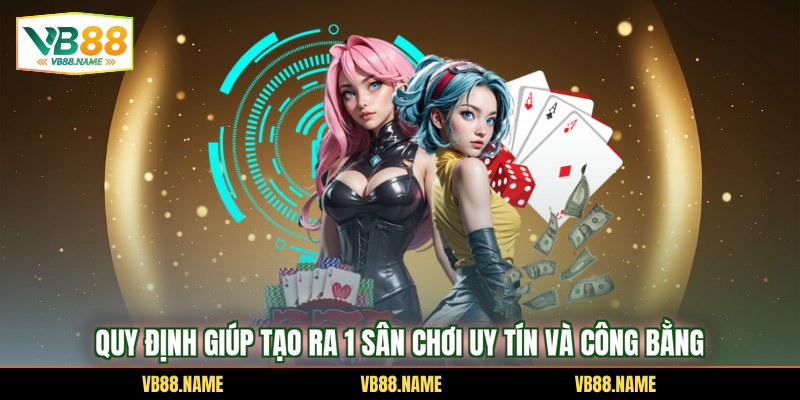 Quy định giúp tạo ra 1 sân chơi uy tín và công bằng