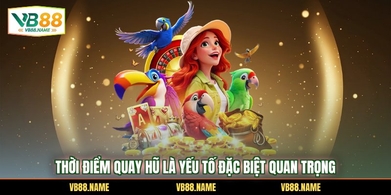 Thời điểm quay hũ là yếu tố đặc biệt quan trọng